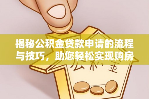 惠城揭秘公积金贷款申请的流程与技巧，助您轻松实现购房梦