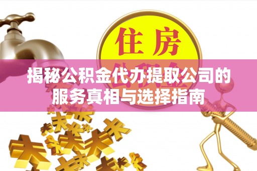 惠城揭秘公积金代办提取公司的服务真相与选择指南