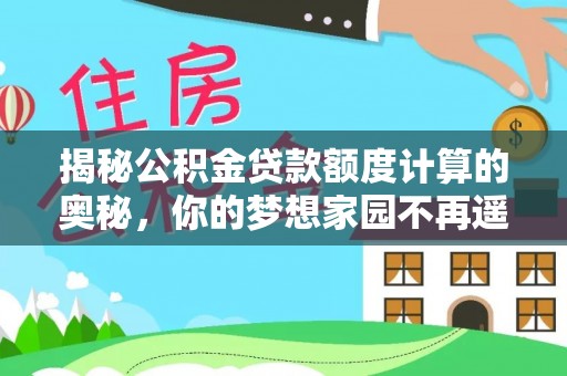 惠城揭秘公积金贷款额度计算的奥秘，你的梦想家园不再遥不可及