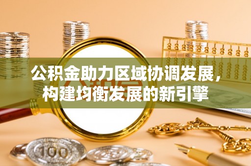 惠城公积金助力区域协调发展，构建均衡发展的新引擎