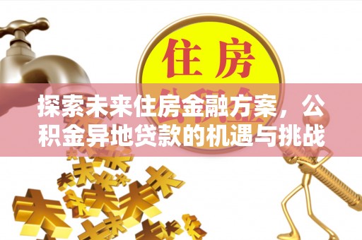 惠城探索未来住房金融方案，公积金异地贷款的机遇与挑战