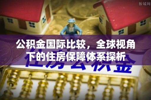惠城公积金国际比较，全球视角下的住房保障体系探析
