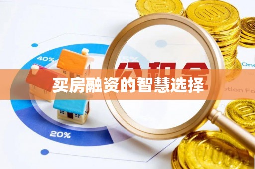 惠城买房融资的智慧选择
