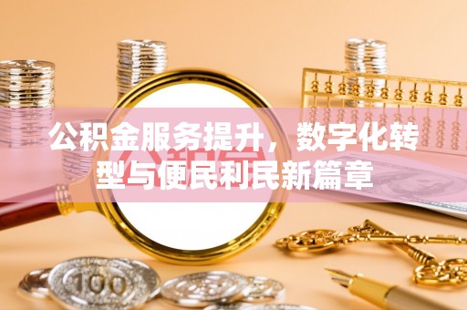 惠城公积金服务提升，数字化转型与便民利民新篇章