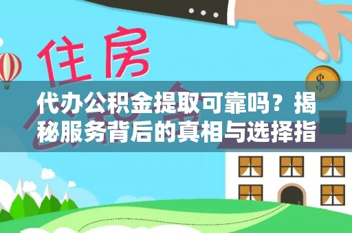 惠城代办公积金提取可靠吗？揭秘服务背后的真相与选择指南