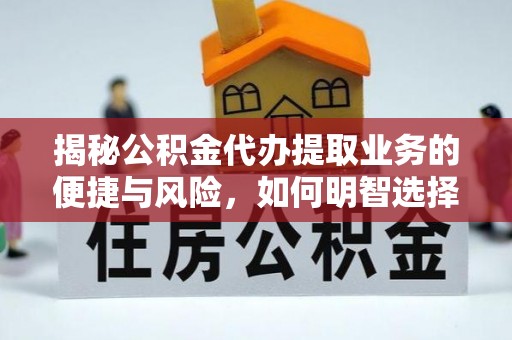 惠城揭秘公积金代办提取业务的便捷与风险，如何明智选择？