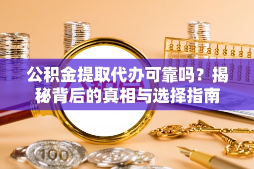 惠城公积金提取代办可靠吗？揭秘背后的真相与选择指南