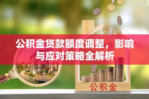 惠城公积金贷款额度调整，影响与应对策略全解析