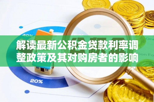 惠城解读最新公积金贷款利率调整政策及其对购房者的影响
