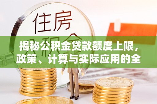 惠城揭秘公积金贷款额度上限，政策、计算与实际应用的全面解析