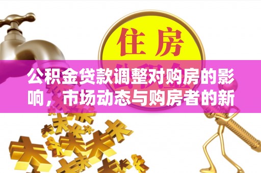 惠城公积金贷款调整对购房的影响，市场动态与购房者的新选择