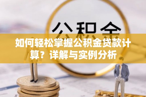 惠城如何轻松掌握公积金贷款计算？详解与实例分析