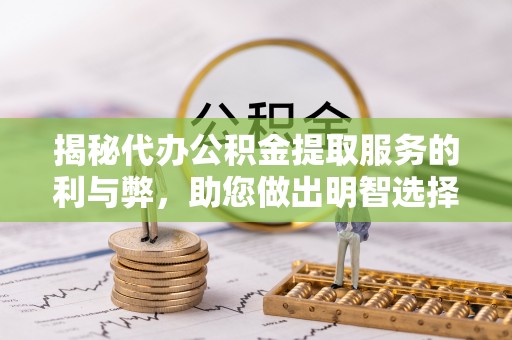 惠城揭秘代办公积金提取服务的利与弊，助您做出明智选择