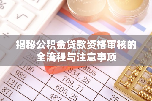 惠城揭秘公积金贷款资格审核的全流程与注意事项