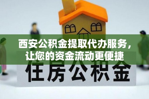 惠城西安公积金提取代办服务，让您的资金流动更便捷