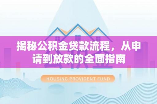 惠城揭秘公积金贷款流程，从申请到放款的全面指南