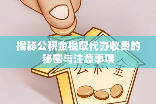 惠城揭秘公积金提取代办收费的秘密与注意事项