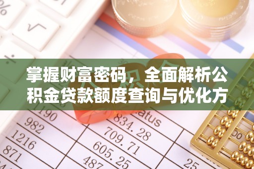 惠城掌握财富密码，全面解析公积金贷款额度查询与优化方案