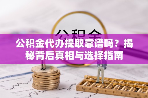 惠城公积金代办提取靠谱吗？揭秘背后真相与选择指南