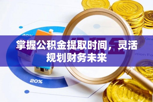 惠城掌握公积金提取时间，灵活规划财务未来