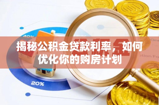 惠城揭秘公积金贷款利率，如何优化你的购房计划