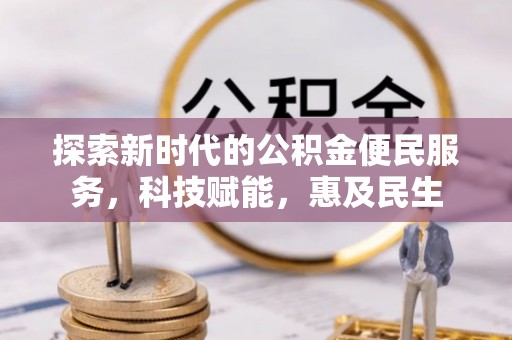 惠城探索新时代的公积金便民服务，科技赋能，惠及民生