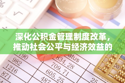 惠城深化公积金管理制度改革，推动社会公平与经济效益的双赢
