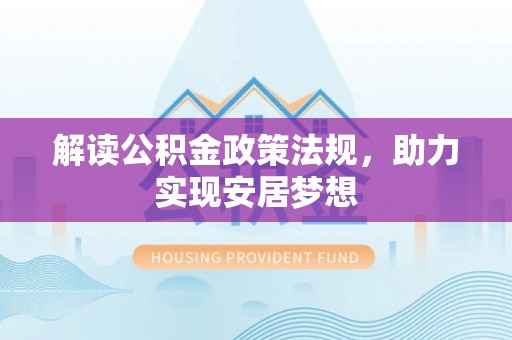 惠城解读公积金政策法规，助力实现安居梦想