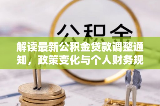 惠城解读最新公积金贷款调整通知，政策变化与个人财务规划的影响