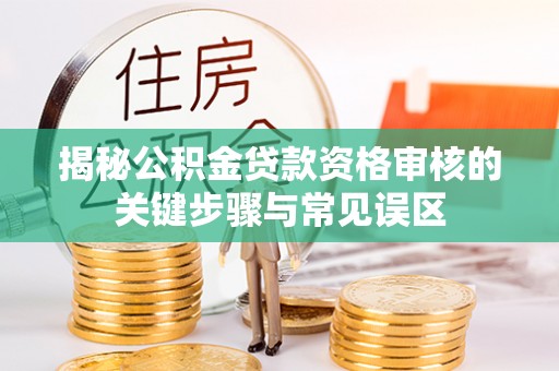 惠城揭秘公积金贷款资格审核的关键步骤与常见误区