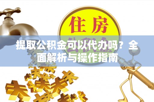 惠城提取公积金可以代办吗？全面解析与操作指南