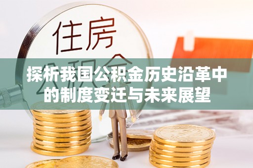 惠城探析我国公积金历史沿革中的制度变迁与未来展望