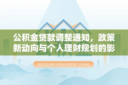 惠城公积金贷款调整通知，政策新动向与个人理财规划的影响