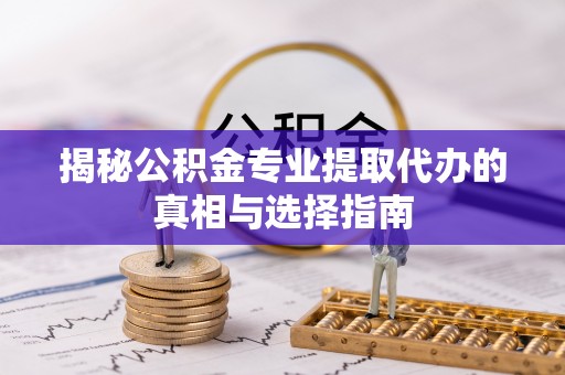 惠城揭秘公积金专业提取代办的真相与选择指南