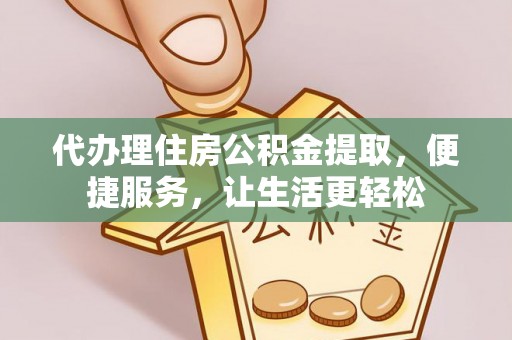 惠城代办理住房公积金提取，便捷服务，让生活更轻松