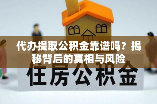 惠城代办提取公积金靠谱吗？揭秘背后的真相与风险