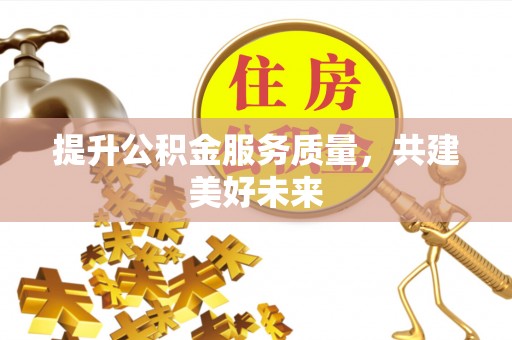 惠城提升公积金服务质量，共建美好未来