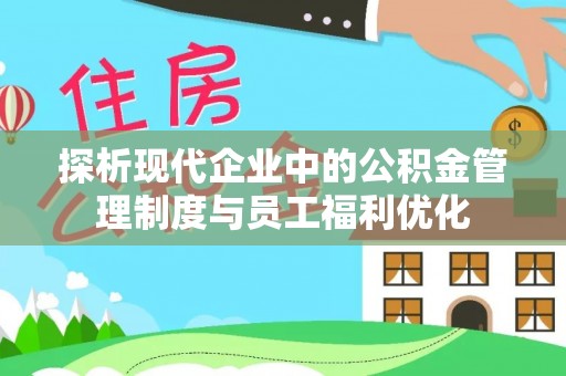 惠城探析现代企业中的公积金管理制度与员工福利优化
