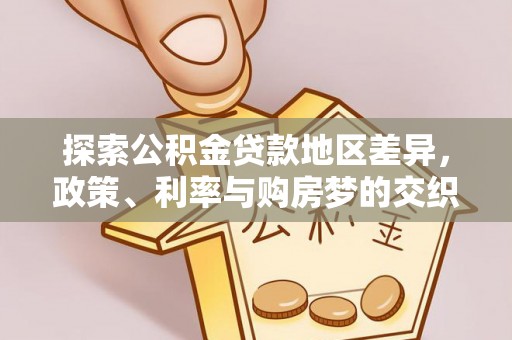 惠城探索公积金贷款地区差异，政策、利率与购房梦的交织