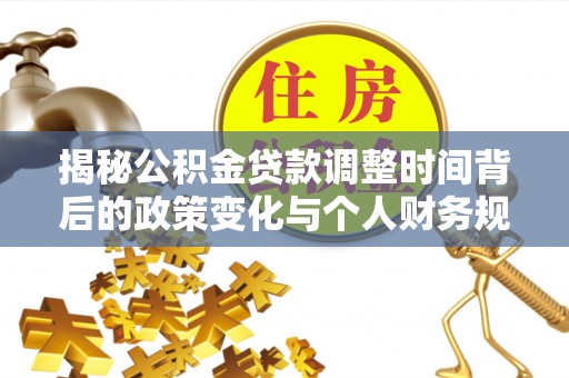 惠城揭秘公积金贷款调整时间背后的政策变化与个人财务规划