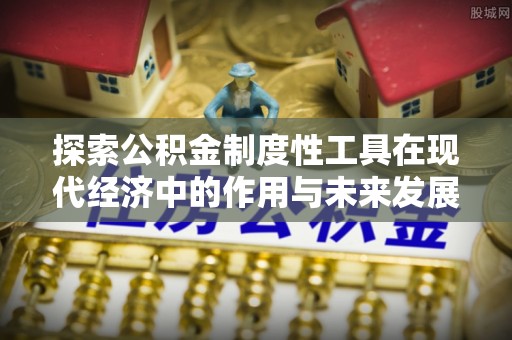 惠城探索公积金制度性工具在现代经济中的作用与未来发展
