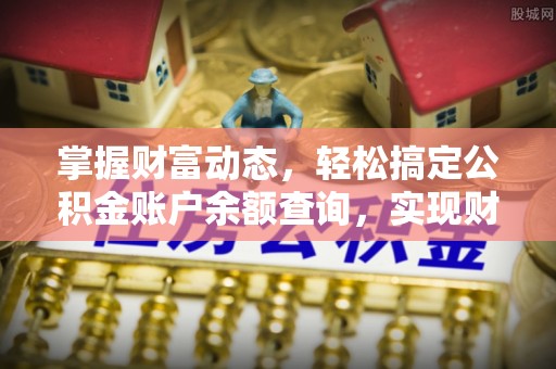 惠城掌握财富动态，轻松搞定公积金账户余额查询，实现财务自由第一步