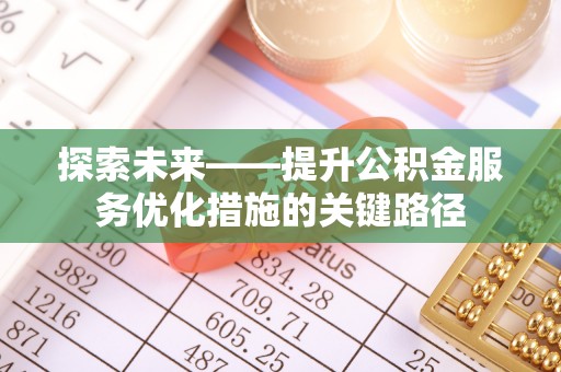 惠城探索未来——提升公积金服务优化措施的关键路径