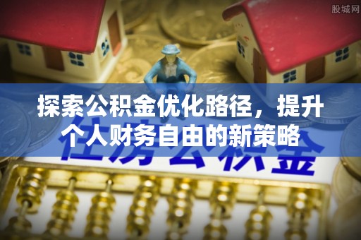 惠城探索公积金优化路径，提升个人财务自由的新策略