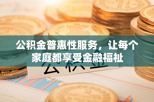 惠城公积金普惠性服务，让每个家庭都享受金融福祉