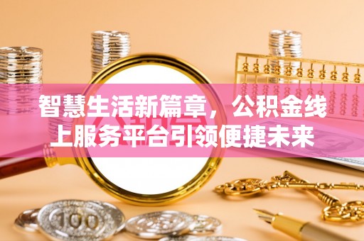 惠城智慧生活新篇章，公积金线上服务平台引领便捷未来