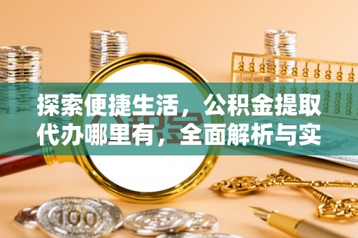 惠城探索便捷生活，公积金提取代办哪里有，全面解析与实用指南
