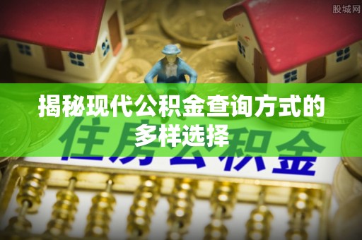 惠城揭秘现代公积金查询方式的多样选择