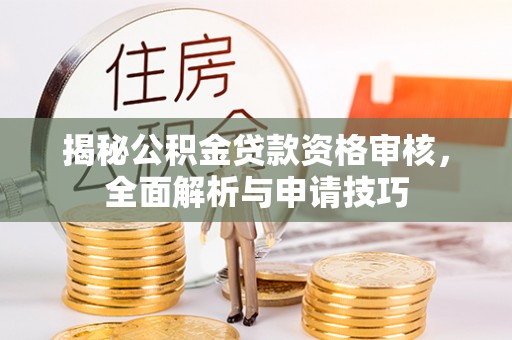 惠城揭秘公积金贷款资格审核，全面解析与申请技巧