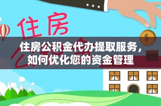 惠城住房公积金代办提取服务，如何优化您的资金管理